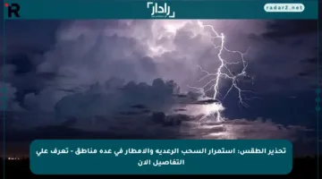 تحذير الطقس: استمرار السحب الرعدية والأمطار في عدة مناطق – تعرف على التفاصيل الآن